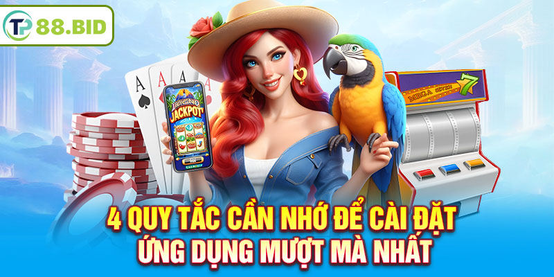 4 quy tắc cần nhớ để cài đặt ứng dụng mượt mà nhất