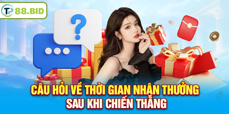 Câu hỏi về thời gian nhận thưởng sau khi chiến thắng 