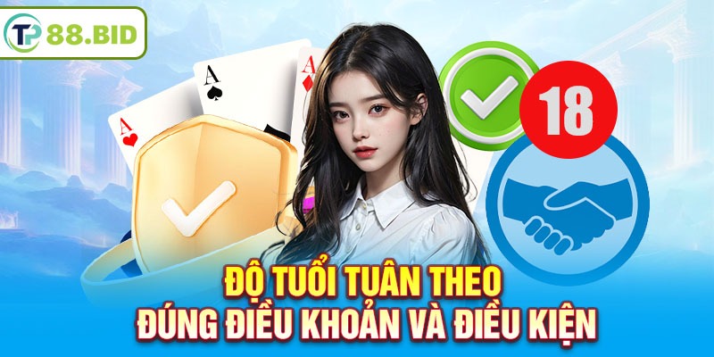 Độ tuổi tuân theo đúng điều khoản và điều kiện