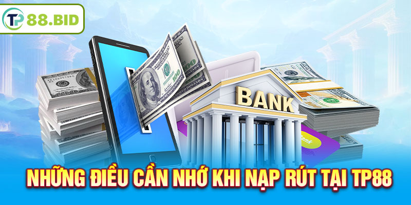 Những điều cần nhớ khi nạp rút tại TP88