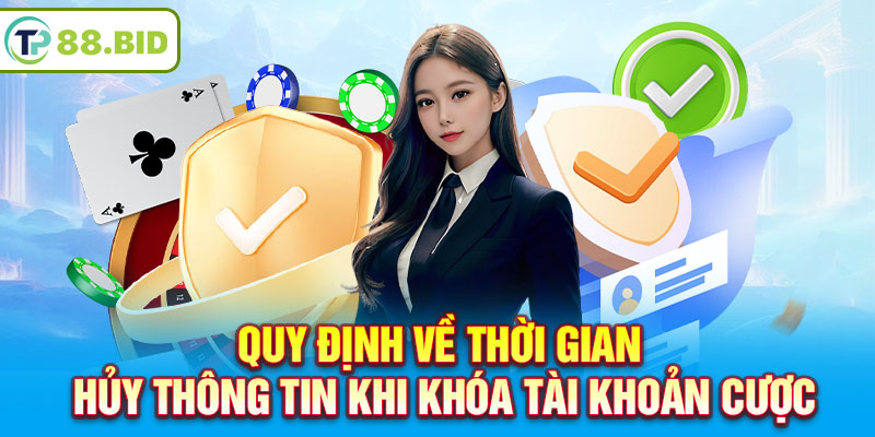 Quy định về thời gian hủy thông tin khi khóa tài khoản cược