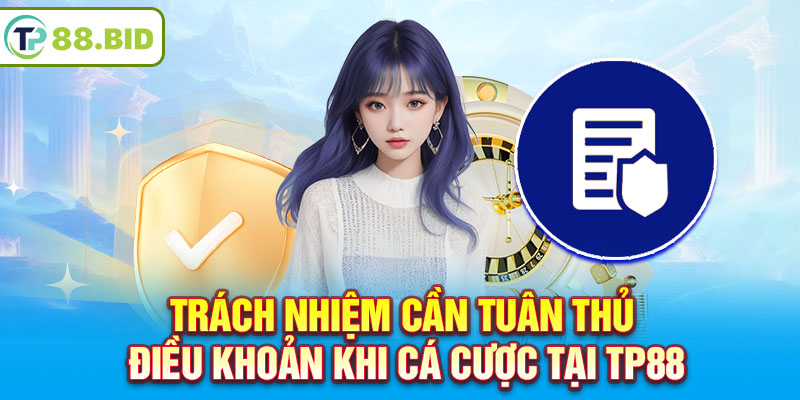 Trách nhiệm cần tuân thủ điều khoản khi cá cược tại TP88