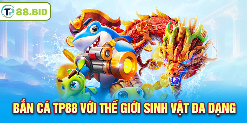 Bắn Cá TP88 với thế giới sinh vật đa dạng