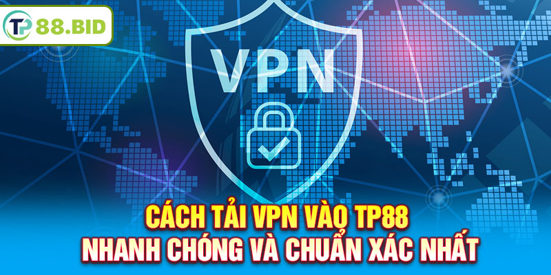 Cách tải VPN vào TP88 nhanh chóng và chuẩn xác nhất