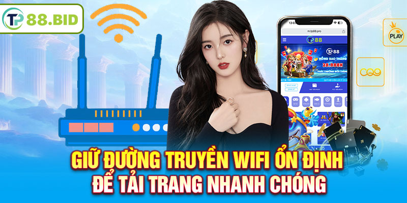 Giữ đường truyền wifi ổn định để tải trang nhanh chóng