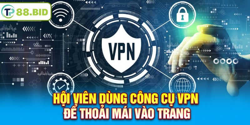 Hội viên dùng công cụ VPN để thoải mái vào trang