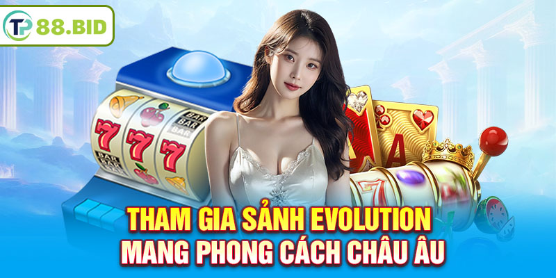 Tham gia sảnh Evolution mang phong cách châu Âu